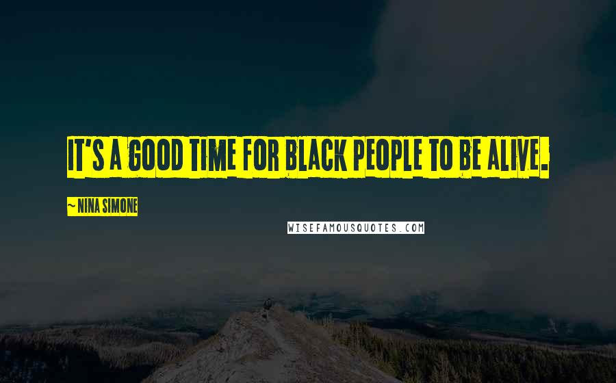 Nina Simone Quotes: It's a good time for black people to be alive.