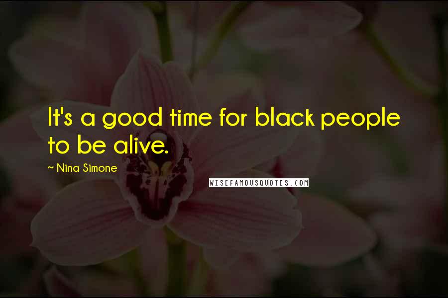 Nina Simone Quotes: It's a good time for black people to be alive.