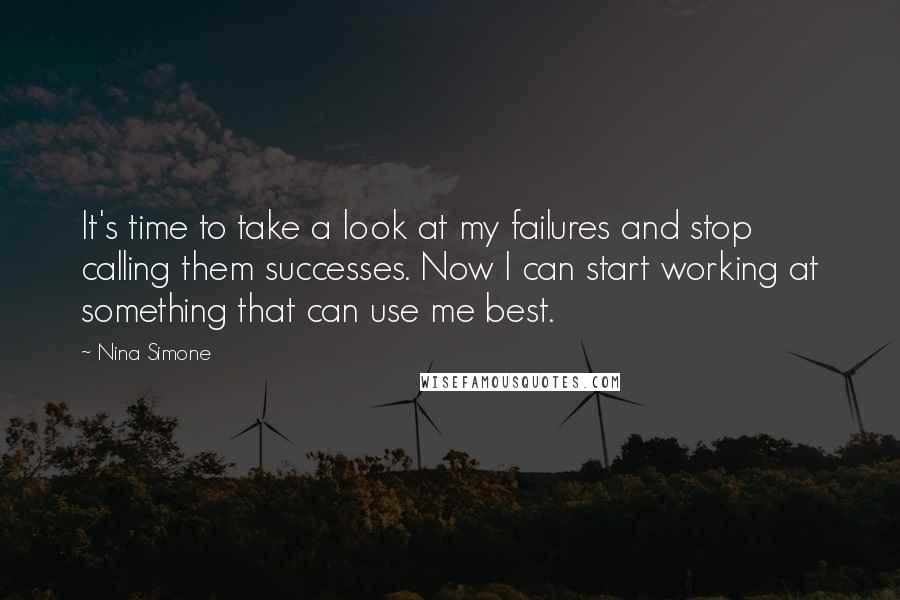 Nina Simone Quotes: It's time to take a look at my failures and stop calling them successes. Now I can start working at something that can use me best.