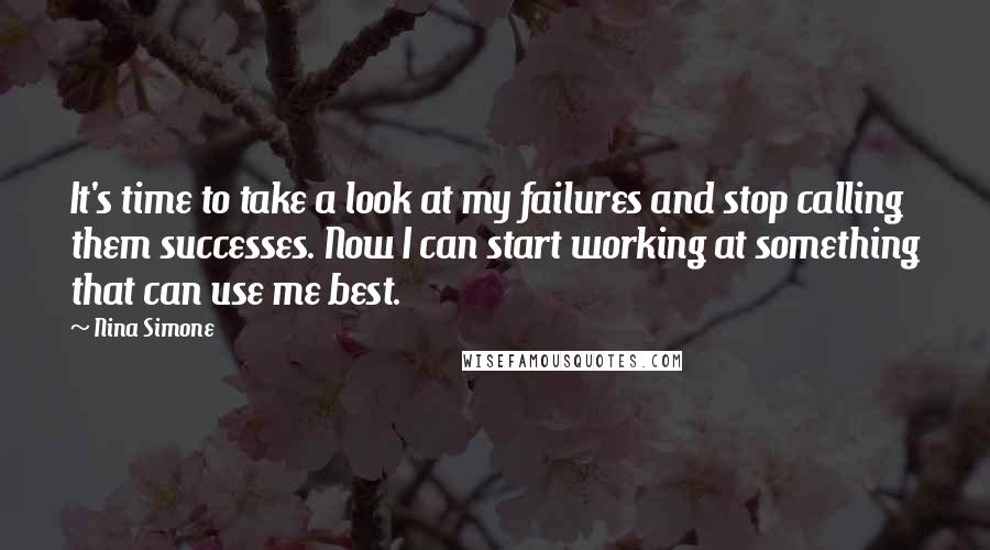 Nina Simone Quotes: It's time to take a look at my failures and stop calling them successes. Now I can start working at something that can use me best.