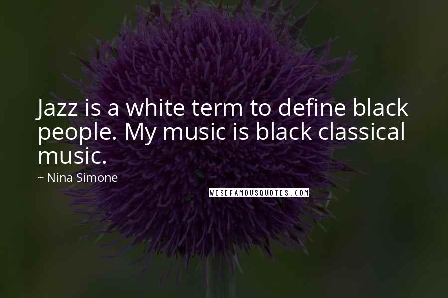 Nina Simone Quotes: Jazz is a white term to define black people. My music is black classical music.