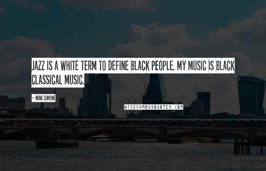 Nina Simone Quotes: Jazz is a white term to define black people. My music is black classical music.