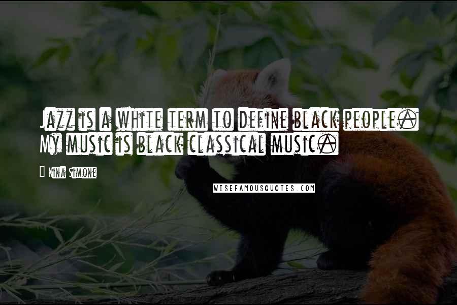 Nina Simone Quotes: Jazz is a white term to define black people. My music is black classical music.