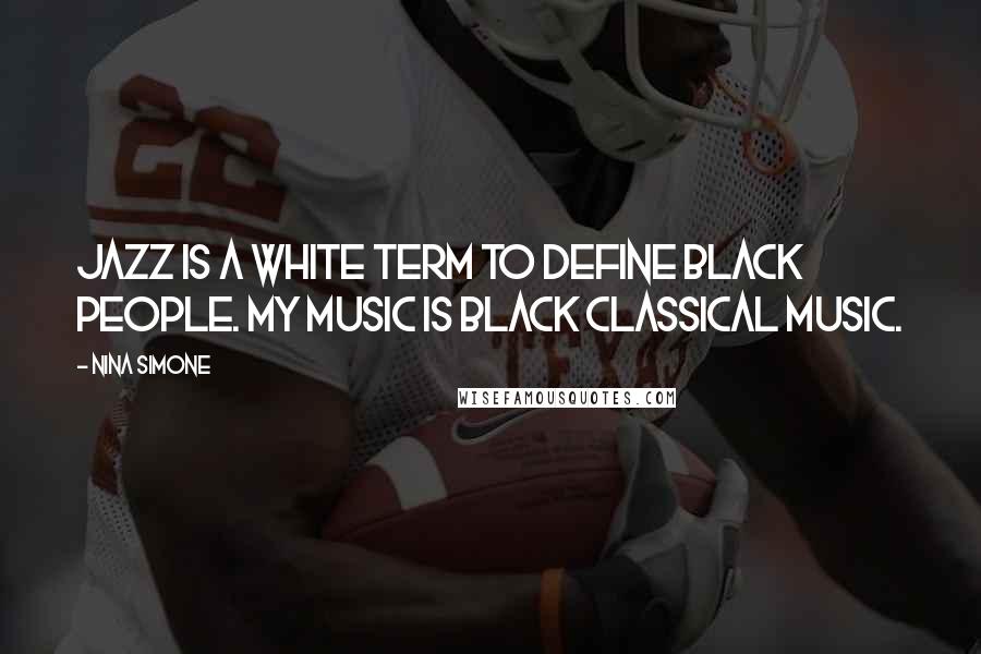 Nina Simone Quotes: Jazz is a white term to define black people. My music is black classical music.