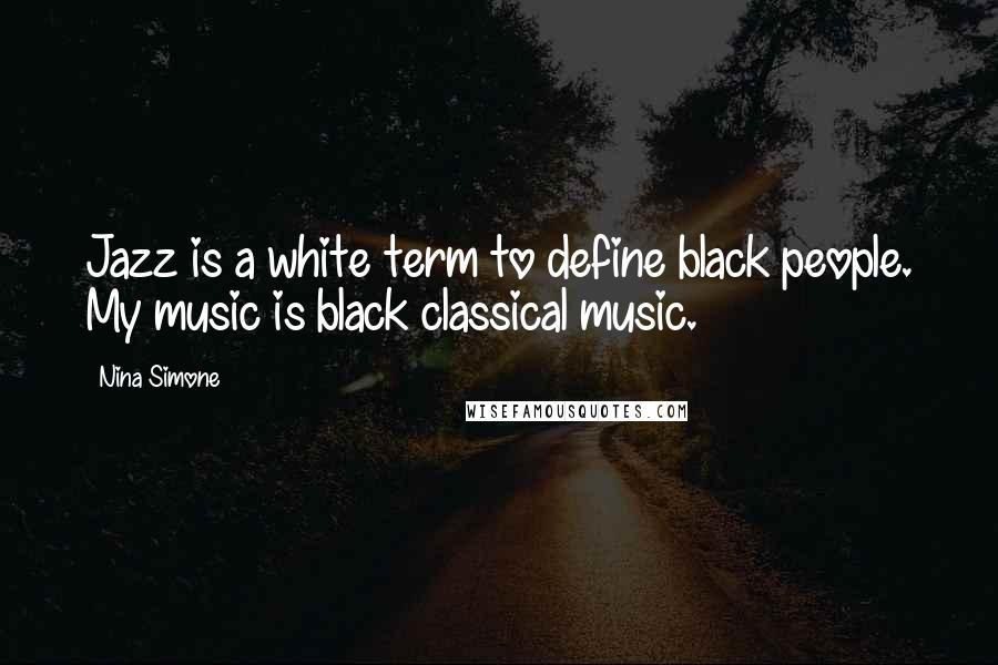 Nina Simone Quotes: Jazz is a white term to define black people. My music is black classical music.