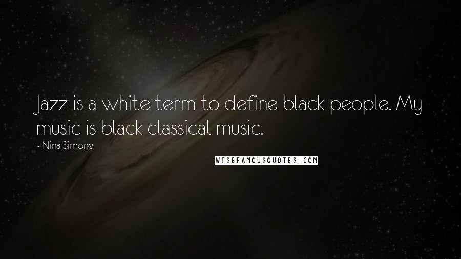 Nina Simone Quotes: Jazz is a white term to define black people. My music is black classical music.