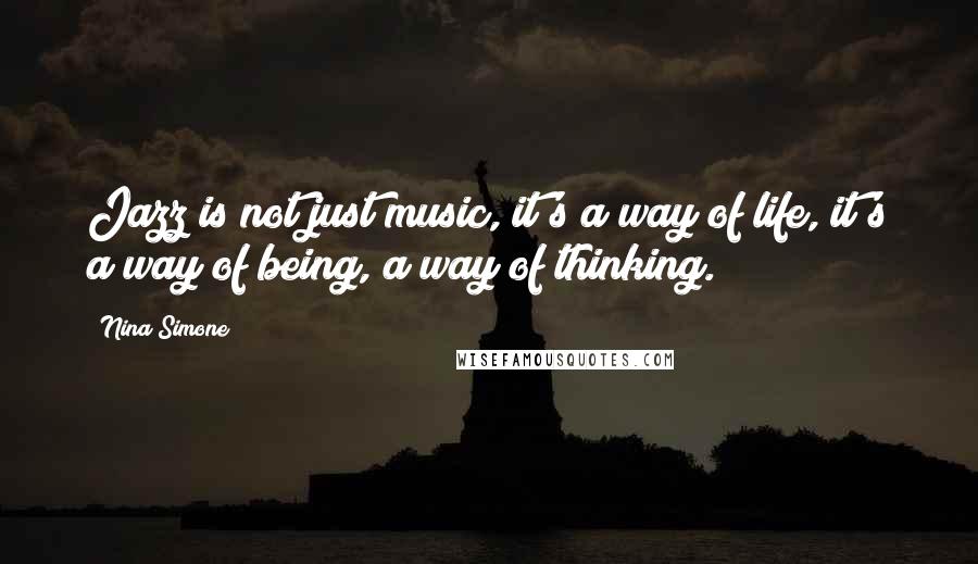 Nina Simone Quotes: Jazz is not just music, it's a way of life, it's a way of being, a way of thinking.