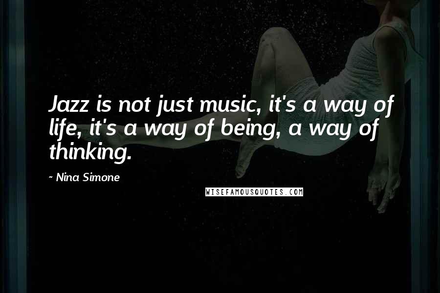 Nina Simone Quotes: Jazz is not just music, it's a way of life, it's a way of being, a way of thinking.