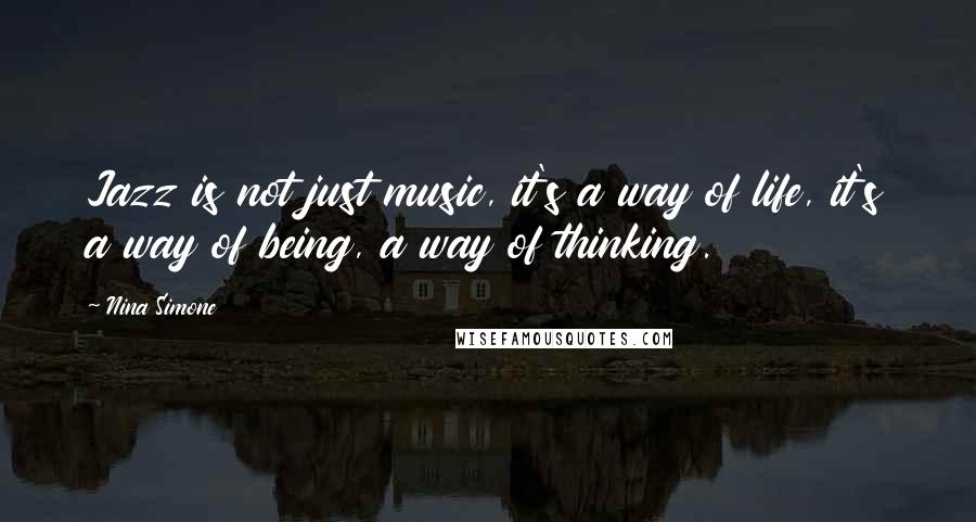 Nina Simone Quotes: Jazz is not just music, it's a way of life, it's a way of being, a way of thinking.