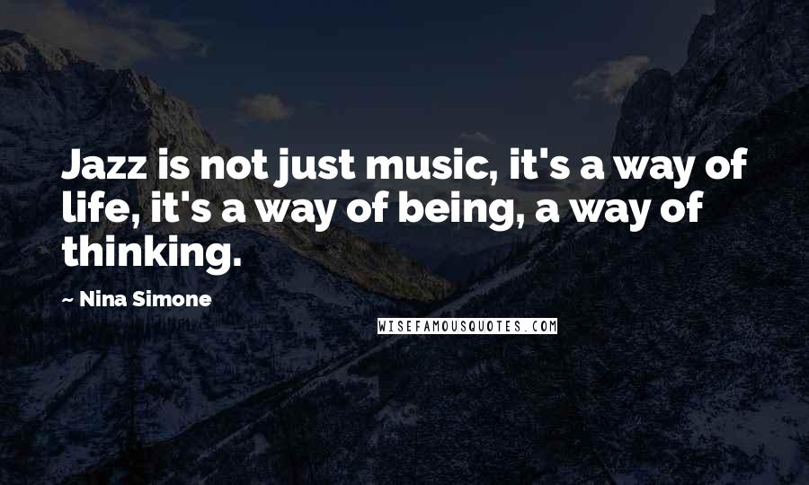 Nina Simone Quotes: Jazz is not just music, it's a way of life, it's a way of being, a way of thinking.