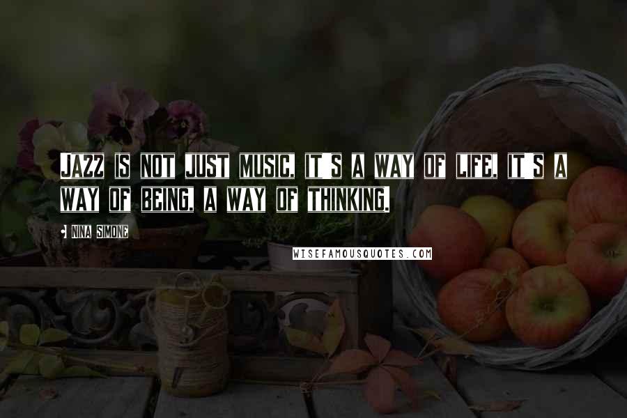 Nina Simone Quotes: Jazz is not just music, it's a way of life, it's a way of being, a way of thinking.