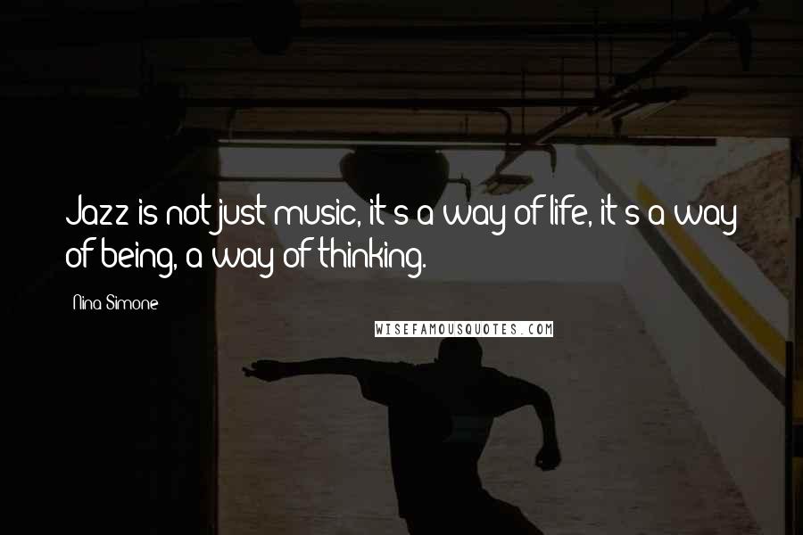 Nina Simone Quotes: Jazz is not just music, it's a way of life, it's a way of being, a way of thinking.