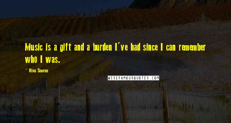 Nina Simone Quotes: Music is a gift and a burden I've had since I can remember who I was.