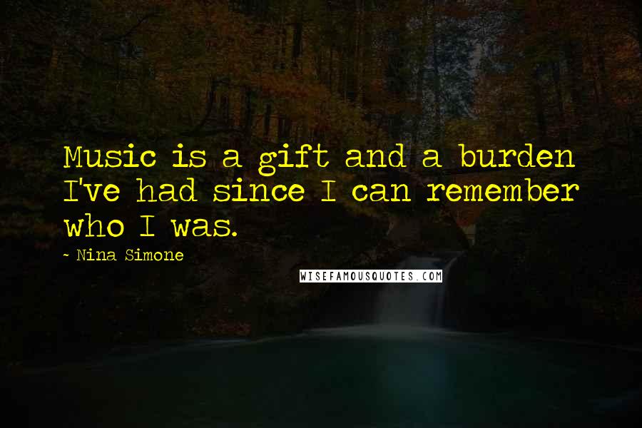 Nina Simone Quotes: Music is a gift and a burden I've had since I can remember who I was.