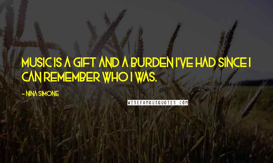 Nina Simone Quotes: Music is a gift and a burden I've had since I can remember who I was.