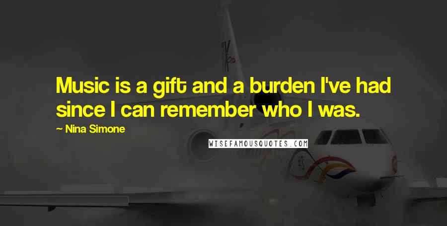 Nina Simone Quotes: Music is a gift and a burden I've had since I can remember who I was.