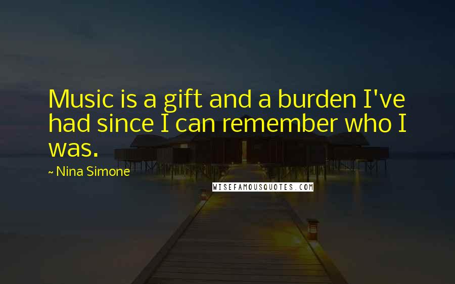 Nina Simone Quotes: Music is a gift and a burden I've had since I can remember who I was.