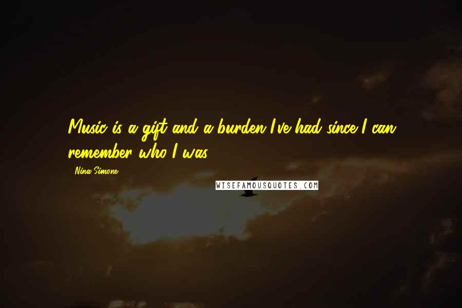 Nina Simone Quotes: Music is a gift and a burden I've had since I can remember who I was.