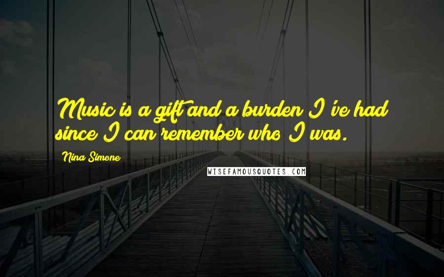 Nina Simone Quotes: Music is a gift and a burden I've had since I can remember who I was.