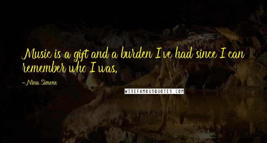 Nina Simone Quotes: Music is a gift and a burden I've had since I can remember who I was.