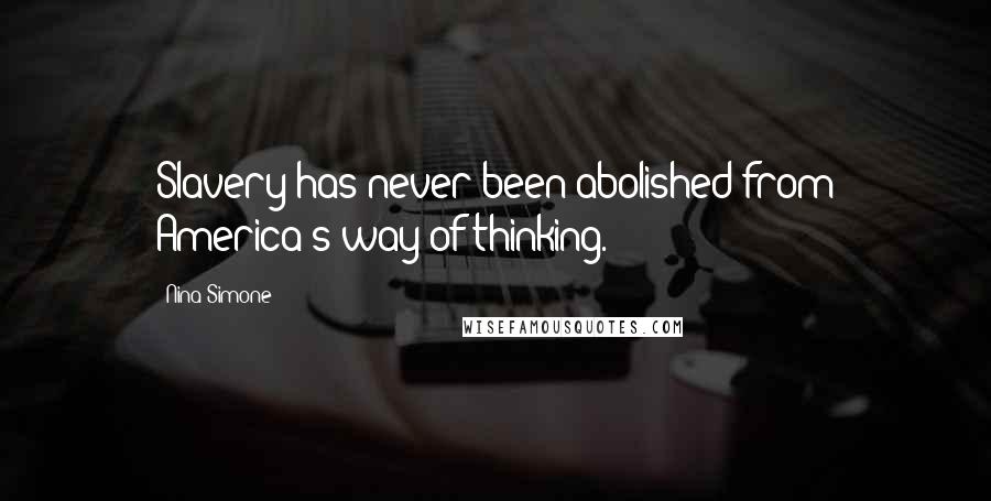 Nina Simone Quotes: Slavery has never been abolished from America's way of thinking.