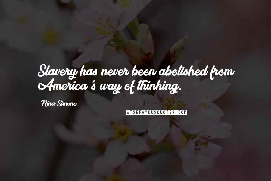 Nina Simone Quotes: Slavery has never been abolished from America's way of thinking.