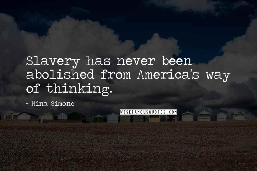 Nina Simone Quotes: Slavery has never been abolished from America's way of thinking.