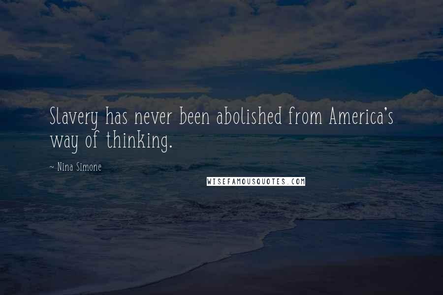 Nina Simone Quotes: Slavery has never been abolished from America's way of thinking.