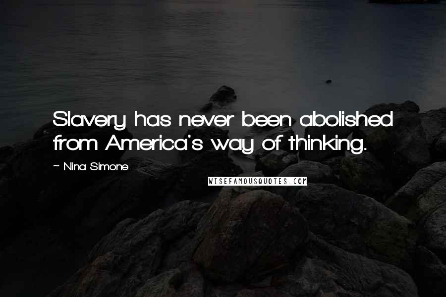 Nina Simone Quotes: Slavery has never been abolished from America's way of thinking.