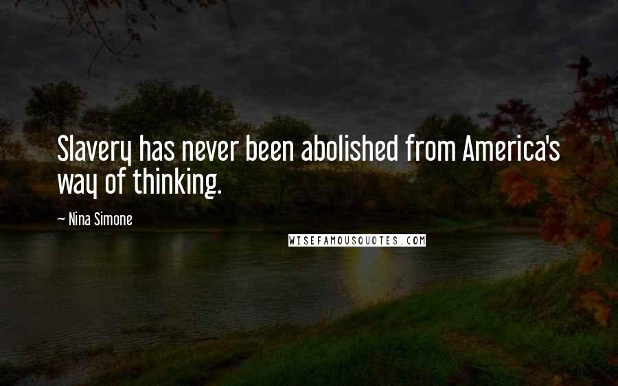 Nina Simone Quotes: Slavery has never been abolished from America's way of thinking.