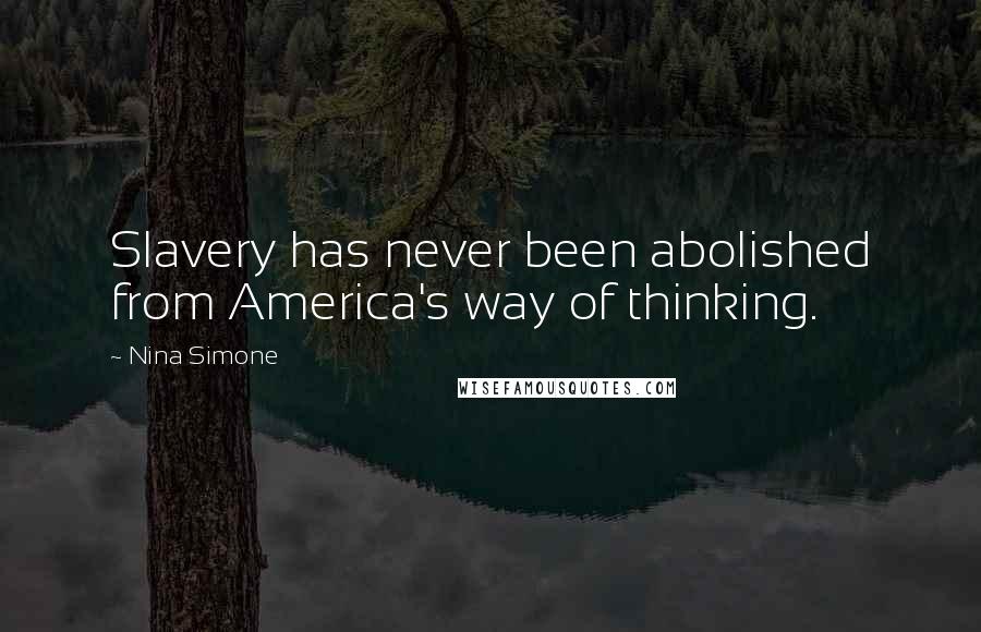 Nina Simone Quotes: Slavery has never been abolished from America's way of thinking.