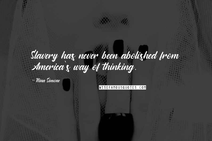 Nina Simone Quotes: Slavery has never been abolished from America's way of thinking.