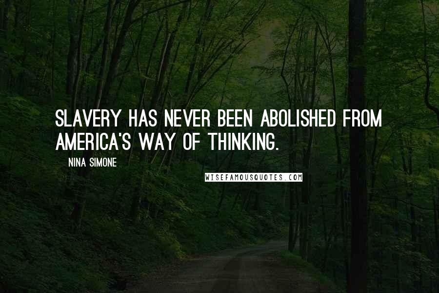 Nina Simone Quotes: Slavery has never been abolished from America's way of thinking.