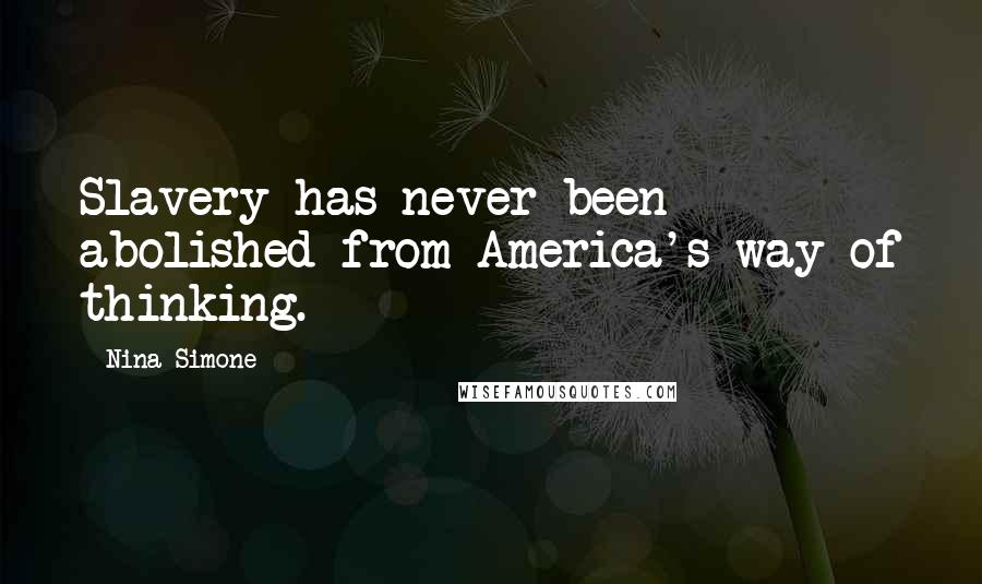 Nina Simone Quotes: Slavery has never been abolished from America's way of thinking.