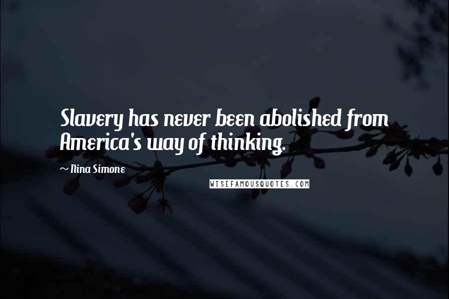 Nina Simone Quotes: Slavery has never been abolished from America's way of thinking.
