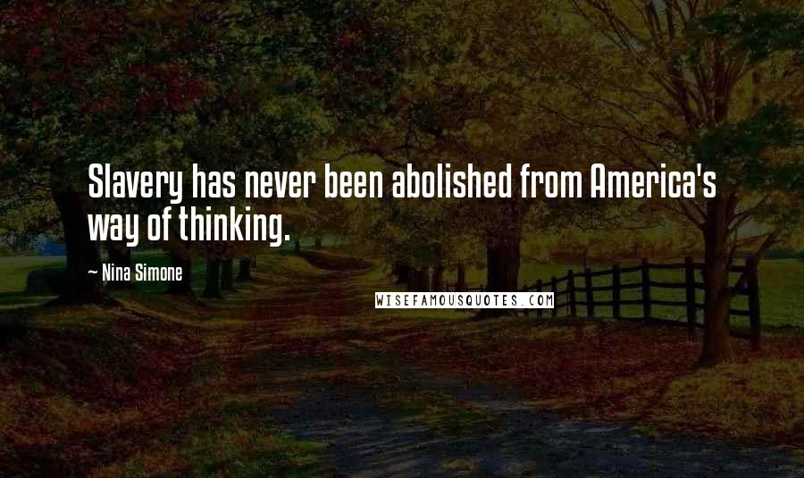 Nina Simone Quotes: Slavery has never been abolished from America's way of thinking.