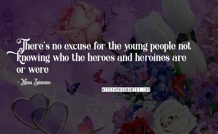 Nina Simone Quotes: There's no excuse for the young people not knowing who the heroes and heroines are or were