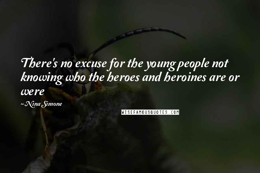 Nina Simone Quotes: There's no excuse for the young people not knowing who the heroes and heroines are or were