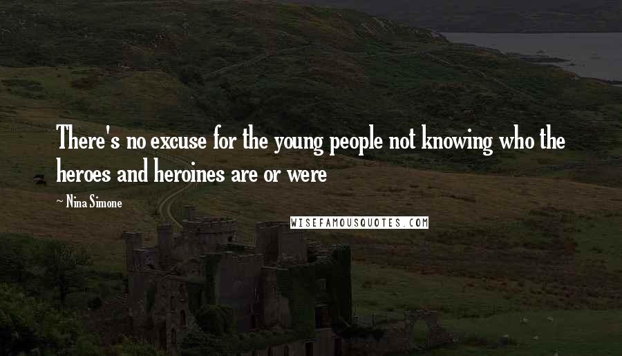 Nina Simone Quotes: There's no excuse for the young people not knowing who the heroes and heroines are or were