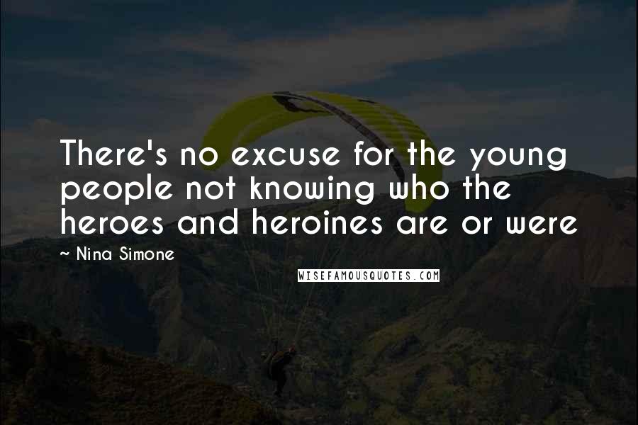 Nina Simone Quotes: There's no excuse for the young people not knowing who the heroes and heroines are or were