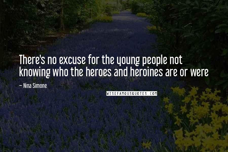 Nina Simone Quotes: There's no excuse for the young people not knowing who the heroes and heroines are or were