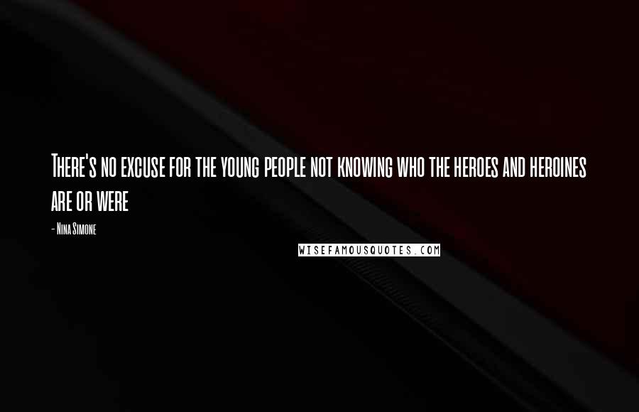 Nina Simone Quotes: There's no excuse for the young people not knowing who the heroes and heroines are or were