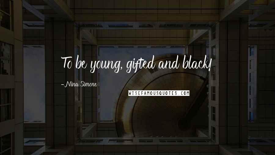 Nina Simone Quotes: To be young, gifted and black!