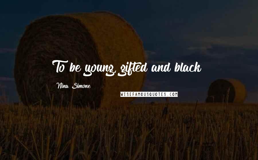 Nina Simone Quotes: To be young, gifted and black!