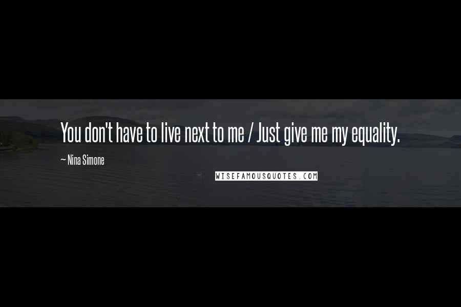 Nina Simone Quotes: You don't have to live next to me / Just give me my equality.