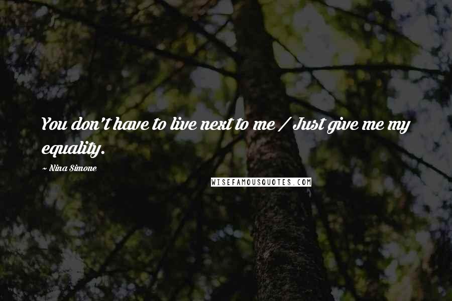 Nina Simone Quotes: You don't have to live next to me / Just give me my equality.