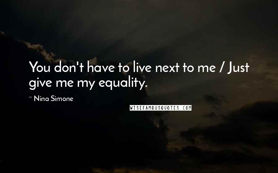 Nina Simone Quotes: You don't have to live next to me / Just give me my equality.