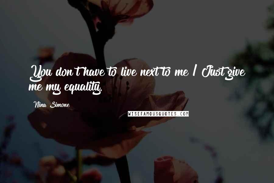 Nina Simone Quotes: You don't have to live next to me / Just give me my equality.