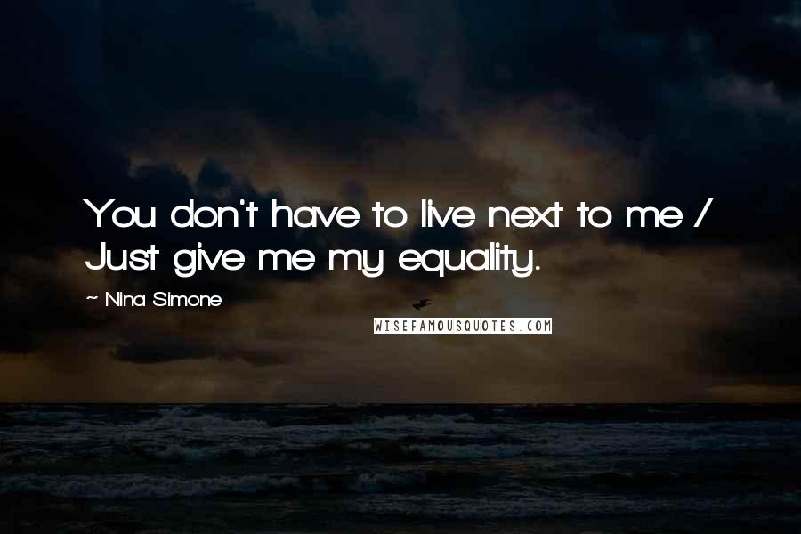 Nina Simone Quotes: You don't have to live next to me / Just give me my equality.