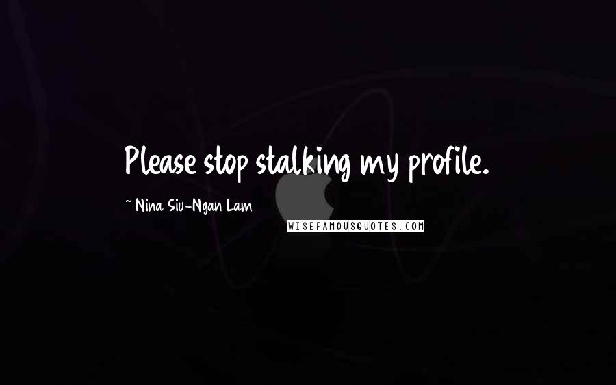 Nina Siu-Ngan Lam Quotes: Please stop stalking my profile.